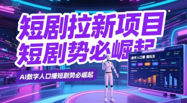 短剧拉新项目之数字人口播玩法，AI数字人口播短剧势必崛起-低成本创业项目大全｜短视频带货+AI副业变现｜知行创业网