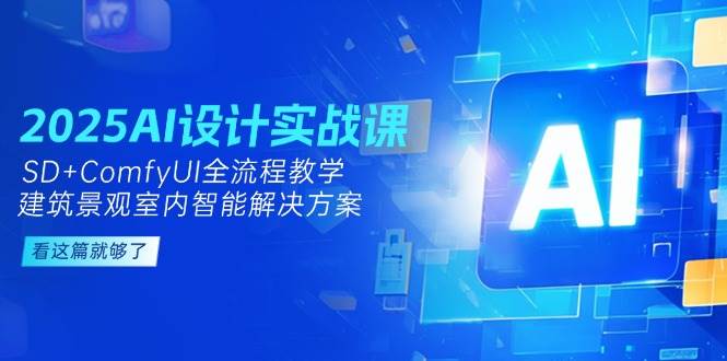 2025AI设计实战课，SD+ComfyUI全流程教学，建筑景观室内智能解决方案-低成本创业项目大全｜短视频带货+AI副业变现｜知行创业网