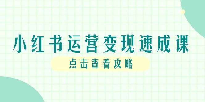 小红书运营变现速成课，账号搭建到暴力起号，个人IP全流程指南-低成本创业项目大全｜短视频带货+AI副业变现｜知行创业网