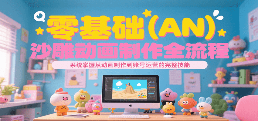 零基础（AN）沙雕动画制作全流程，系统掌握从动画制作到账号运营的完整技能-低成本创业项目大全｜短视频带货+AI副业变现｜知行创业网