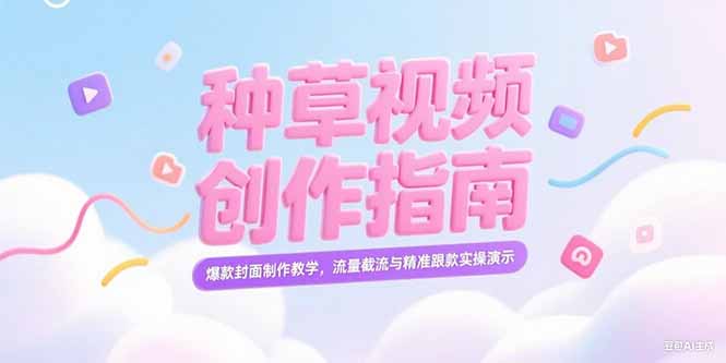 （15259期）小红书种草视频创作指南，爆款封面制作教学，流量截流与精准跟款实操演示-低成本创业项目大全｜短视频带货+AI副业变现｜知行创业网
