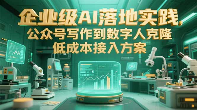 （15305期）企业级AI落地实践，公众号写作到数字人克隆，低成本接入方案-低成本创业项目大全｜短视频带货+AI副业变现｜知行创业网