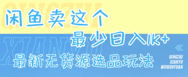 闲鱼卖这个，最少日入1k，最新无货源选品玩法-低成本创业项目大全｜短视频带货+AI副业变现｜知行创业网