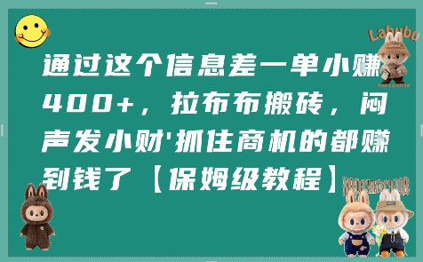 通过这个信息差一单小挣4张+，拉布布搬砖，闷声发小财抓住商机的都挣到钱了【保姆级教程】-低成本创业项目大全｜短视频带货+AI副业变现｜知行创业网