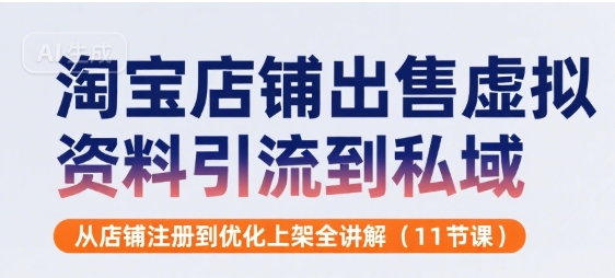 淘宝店铺出售虚拟资料引流到私域，从店铺注册到优化上架全讲解(11节课)-低成本创业项目大全｜短视频带货+AI副业变现｜知行创业网