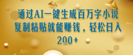 通过AI一键生成百万字小说复制粘贴就能挣钱，轻松日入2张+【揭秘】-低成本创业项目大全｜短视频带货+AI副业变现｜知行创业网