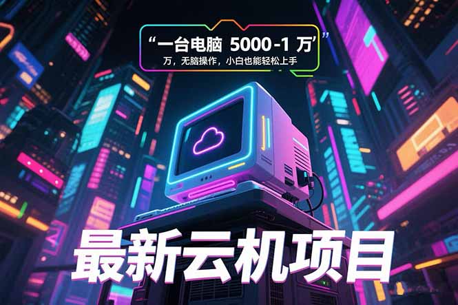 （15395期）最新云机项目 一台电脑5000到10000 无脑操作小白也能轻松上手-低成本创业项目大全｜短视频带货+AI副业变现｜知行创业网