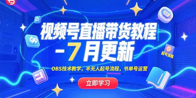 （15360期）视频号直播带货教程-7月更新，OBS技术教学，半无人起号流程，书单号运营-低成本创业项目大全｜短视频带货+AI副业变现｜知行创业网