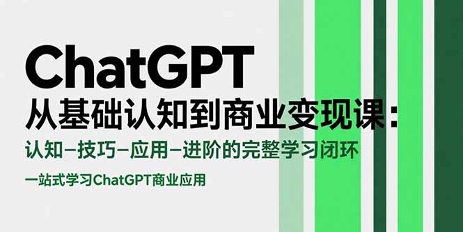 （15483期）ChatGPT从基础认知到商业变现课：认知-技巧-应用-进阶的完整学习闭环-低成本创业项目大全｜短视频带货+AI副业变现｜知行创业网