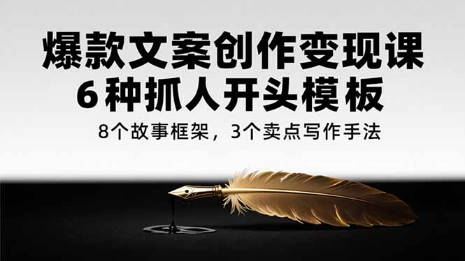 （15308期）爆款文案创作变现课，6种抓人开头模板，8个故事框架，3个卖点写作手法-低成本创业项目大全｜短视频带货+AI副业变现｜知行创业网