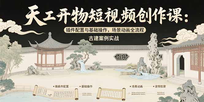 （15418期）天工开物短视频创作课：插件配置与基础操作，场景动画全流程 古建案例实战-低成本创业项目大全｜短视频带货+AI副业变现｜知行创业网