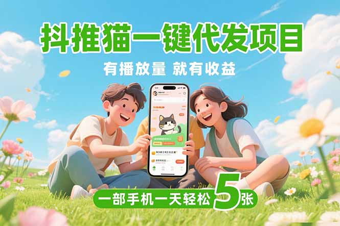 （15476期）抖推猫一键代发项目，0粉丝 不用实名 有播放量就有收益，一部手机一天五张-低成本创业项目大全｜短视频带货+AI副业变现｜知行创业网