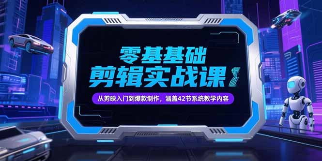 （15273期）零基础抖音剪辑实战课，从剪映入门到爆款制作，涵盖42节系统教学内容-低成本创业项目大全｜短视频带货+AI副业变现｜知行创业网