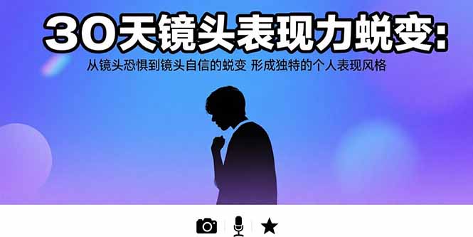 （15522期）30天镜头表现力蜕变：从镜头恐惧到镜头自信的蜕变 形成独特的个人表现风格-低成本创业项目大全｜短视频带货+AI副业变现｜知行创业网