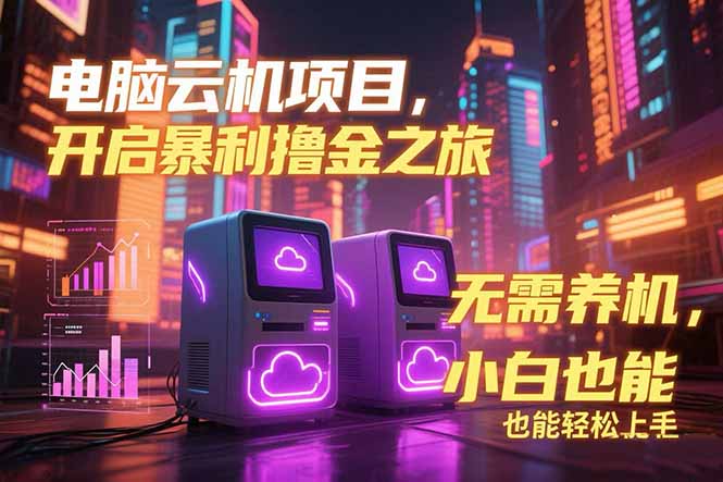 （15323期）电脑云机项目 暴力撸金玩法，不需要养机 配置没有要求 单机100个窗口一…-低成本创业项目大全｜短视频带货+AI副业变现｜知行创业网