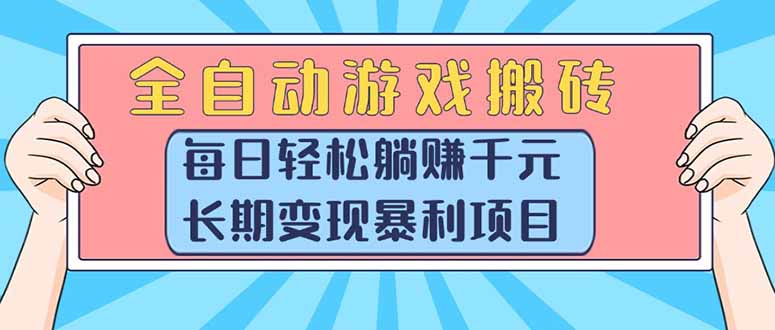 （15295期）全自动游戏搬砖，每日轻松躺赚1000+，长期变现暴利项目-低成本创业项目大全｜短视频带货+AI副业变现｜知行创业网