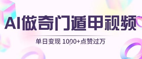 用AI制作奇门遁甲视频，单日变现1k+，条条点赞过万-低成本创业项目大全｜短视频带货+AI副业变现｜知行创业网