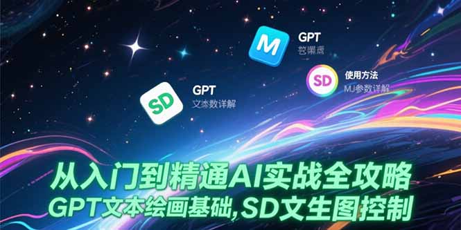 （15309期）从入门到精通AI实战全攻略，GPT文本绘画基础，MJ参数详解，SD文生图控制-低成本创业项目大全｜短视频带货+AI副业变现｜知行创业网