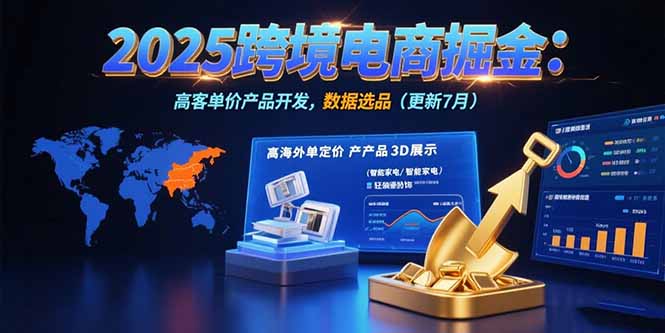 （15512期）2025跨境电商掘金：蓝海市场定位，高客单价产品开发，数据选品(更新7月)-低成本创业项目大全｜短视频带货+AI副业变现｜知行创业网