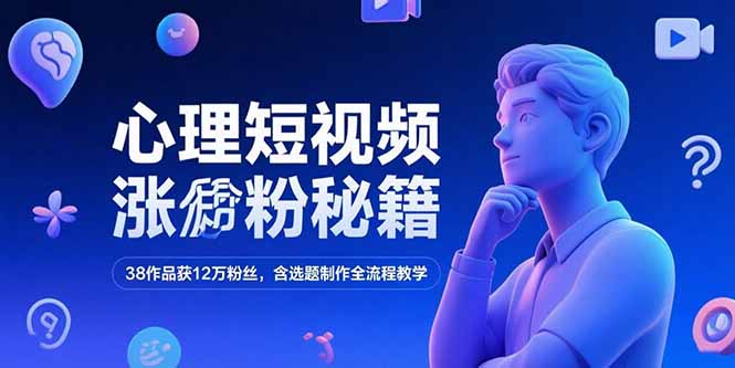 （15276期）心理短视频涨粉秘籍，38作品获12万粉丝，含选题制作全流程教学-低成本创业项目大全｜短视频带货+AI副业变现｜知行创业网