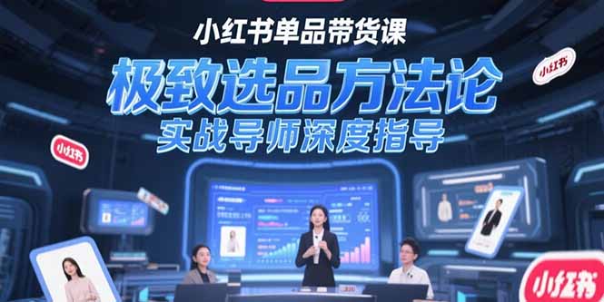 （15324期）小红书单品带货课，极致选品方法论，实战导师深度指导-低成本创业项目大全｜短视频带货+AI副业变现｜知行创业网