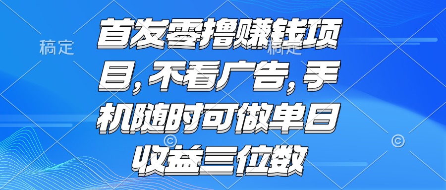 （15388期）零撸赚钱项目 不看广告 手机随时可做 单日收益三位数-低成本创业项目大全｜短视频带货+AI副业变现｜知行创业网