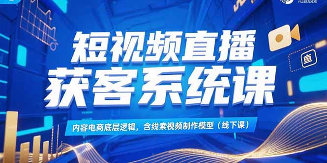 （15282期）短视频直播获客系统课，内容电商底层逻辑，含线索视频制作模型(线下课)-低成本创业项目大全｜短视频带货+AI副业变现｜知行创业网