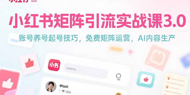 （15406期）小红书矩阵引流实战课3.0：账号养号起号技巧，免裴矩阵运营，AI内容生产-低成本创业项目大全｜短视频带货+AI副业变现｜知行创业网