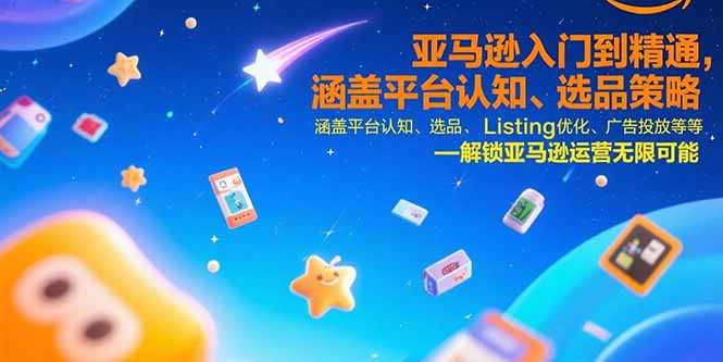 （15487期）亚马逊入门到精通，涵盖平台认知、选品策略、Listing优化、广告投放/等等-低成本创业项目大全｜短视频带货+AI副业变现｜知行创业网
