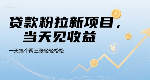 贷款粉拉新项目，当天见收益，一天搞个两三张轻轻松松【揭秘】-低成本创业项目大全｜短视频带货+AI副业变现｜知行创业网