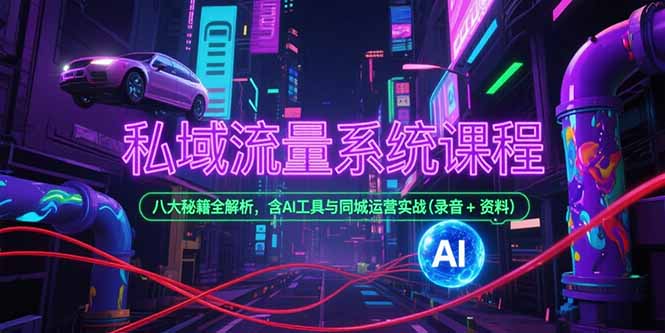 （15284期）私域流量系统课程，八大秘籍全解析，含AI工具与同城运营实战(录音+资料)-低成本创业项目大全｜短视频带货+AI副业变现｜知行创业网