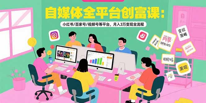 （15479期）自媒体全平台创富课：小红书/百家号/视频号等平台，月入3万变现全流程-低成本创业项目大全｜短视频带货+AI副业变现｜知行创业网