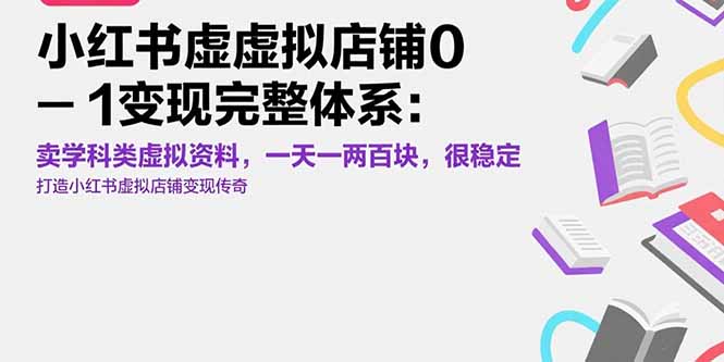 （15489期）小红书虚拟店铺0-1变现完整体系：卖学科类虚拟资料，一天一两百块，很稳定-低成本创业项目大全｜短视频带货+AI副业变现｜知行创业网