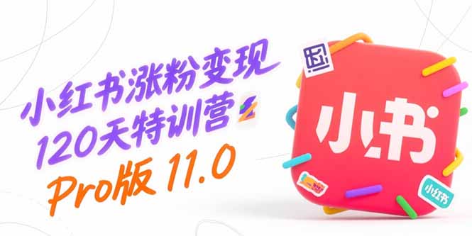 （15432期）小红书涨粉变现120天特训营Pro版11.0：从0到1掌握平台运营,内容制作和变现-低成本创业项目大全｜短视频带货+AI副业变现｜知行创业网