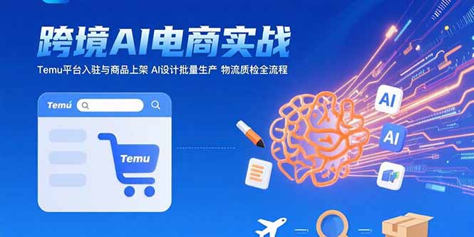 （15526期）AI+跨境电商实战：Temu平台入驻与商品上架 AI设计批量生产 物流质检全流程-低成本创业项目大全｜短视频带货+AI副业变现｜知行创业网