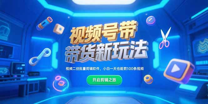 （15296期）视频号带货新玩法，视频二创批量剪辑软件，小白一天也能剪100条视频-低成本创业项目大全｜短视频带货+AI副业变现｜知行创业网