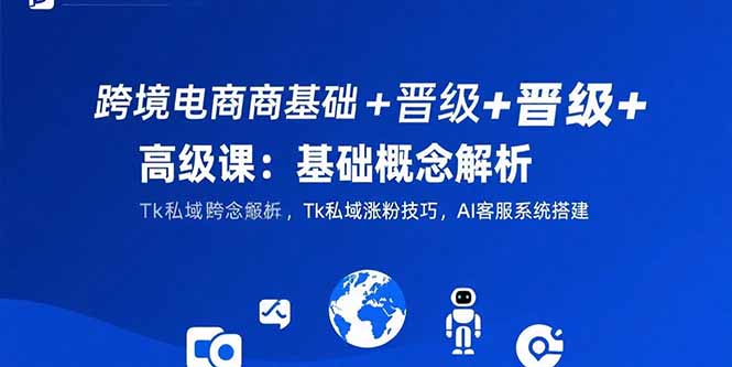 （15496期）跨境电商基础+晋级+高级课：基础概念解析,Tk私域涨粉技巧,AI客服系统搭建-低成本创业项目大全｜短视频带货+AI副业变现｜知行创业网