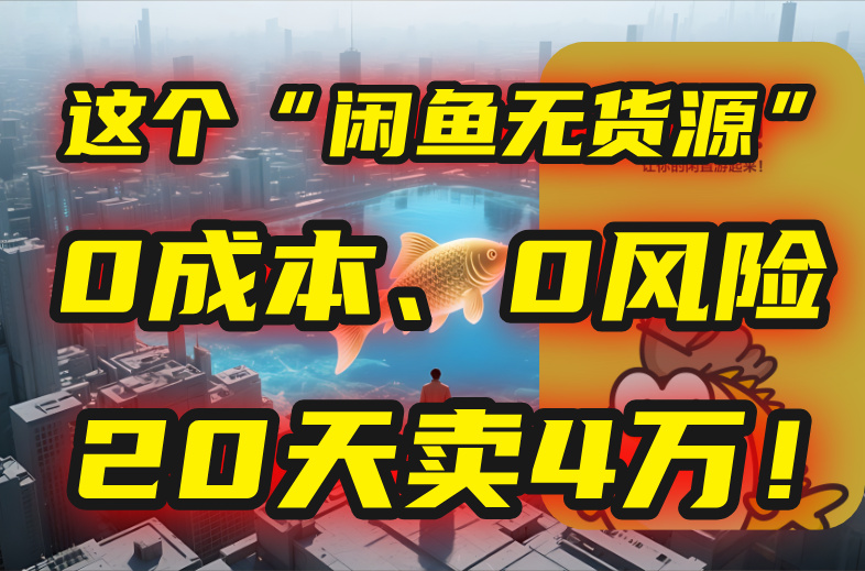 （15433期）别再瞎忙了！这个“闲鱼无货源”玩法，0成本、0风险，我20天卖4万！-低成本创业项目大全｜短视频带货+AI副业变现｜知行创业网