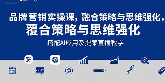（15498期）2025品牌营销实战课：覆盖文案设计写方案，搭配AI应用及提案直播教学-低成本创业项目大全｜短视频带货+AI副业变现｜知行创业网