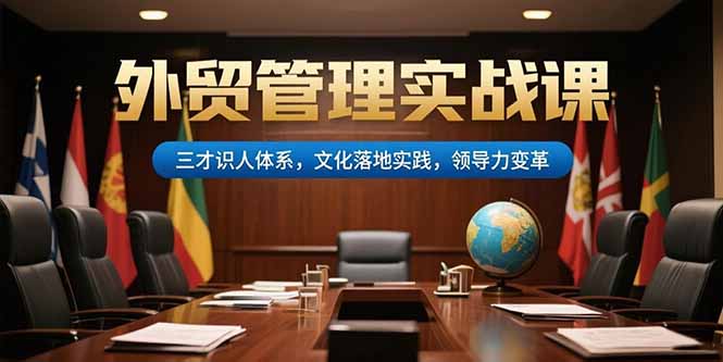 （15380期）外贸管理实战课，三才识人体系，文化落地实践，领导力变革-低成本创业项目大全｜短视频带货+AI副业变现｜知行创业网