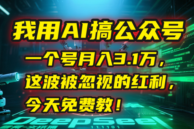 （15297期）我用AI搞公众号，一个号月入3.1万，这波被忽视的红利，今天免费教！-低成本创业项目大全｜短视频带货+AI副业变现｜知行创业网