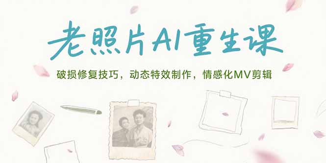 （15367期）老照片AI重生课，破损修复技巧，动态特效制作，情感化MV剪辑-低成本创业项目大全｜短视频带货+AI副业变现｜知行创业网