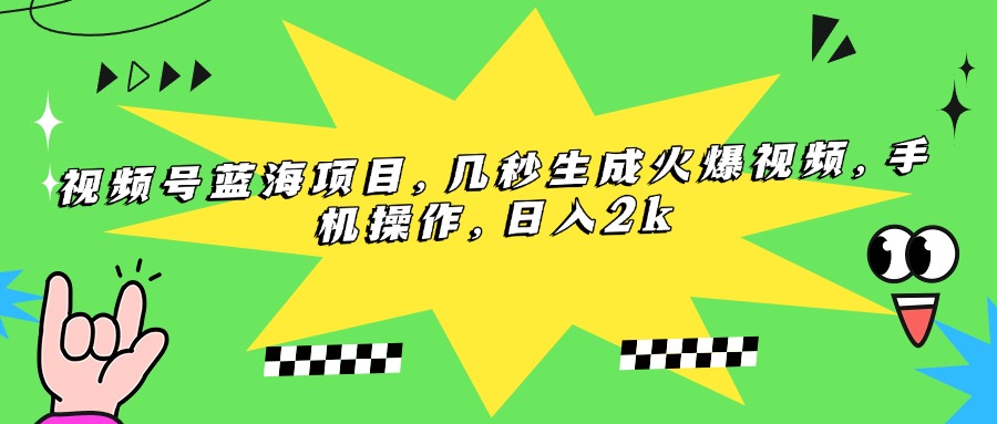 （15320期）视频号蓝海项目，几秒生成火爆视频，手机操作，日入2k-低成本创业项目大全｜短视频带货+AI副业变现｜知行创业网