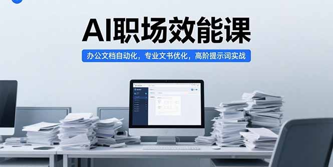 （15371期）AI职场效能课，办公文档自动化，专业文书优化，高阶提示词实战-低成本创业项目大全｜短视频带货+AI副业变现｜知行创业网