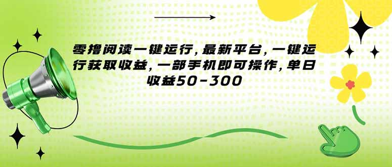 （15269期）零撸阅读一键运行，最新平台，一键运行获取收益，一部手机即可操作，单…-低成本创业项目大全｜短视频带货+AI副业变现｜知行创业网