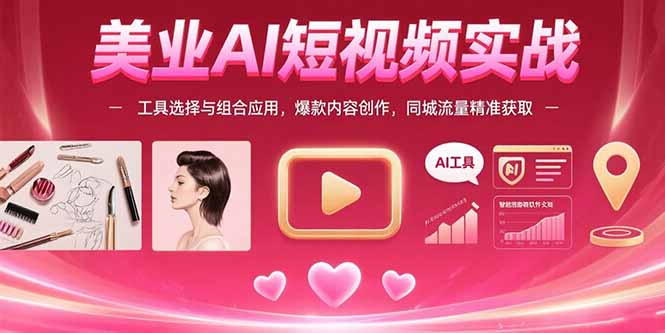 （15535期）美业AI短视频实战：工具选择与组合应用，爆款内容创作，同城流量精准获取-低成本创业项目大全｜短视频带货+AI副业变现｜知行创业网