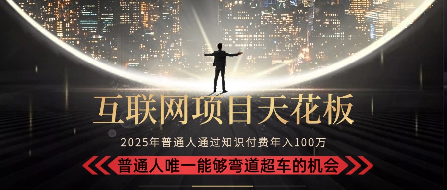 （15361期）2025“互联网项目天花板”：不做韭菜，做镰刀！“月入 10W+ 普通人弯道…-低成本创业项目大全｜短视频带货+AI副业变现｜知行创业网