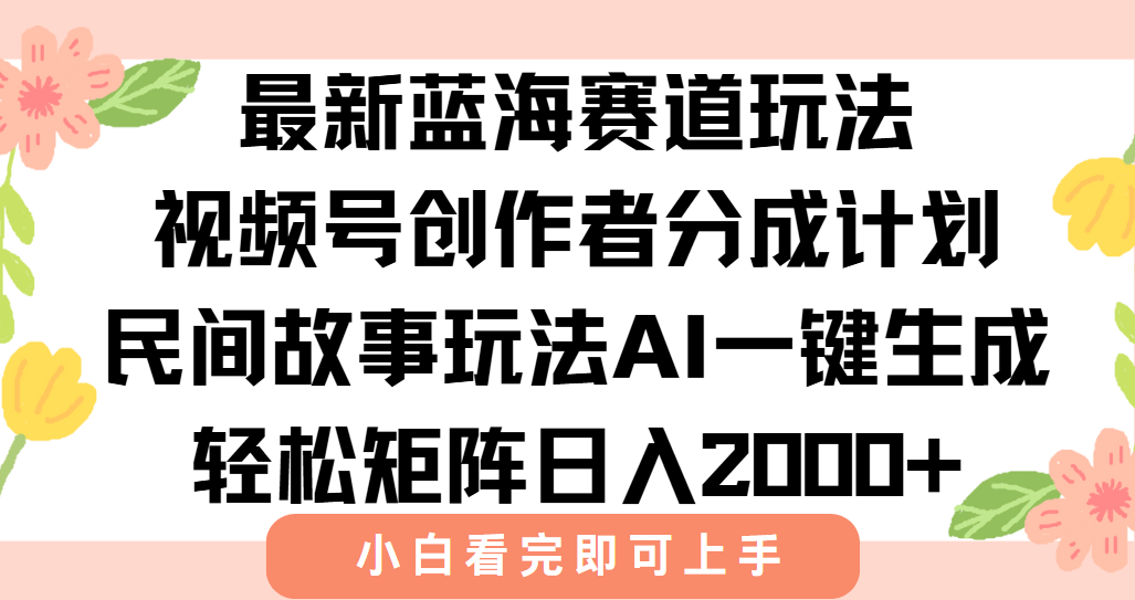 （15287期）最新视频号创作者分成民间故事玩法，AI一键生成爆款视频，轻松日入2000+-低成本创业项目大全｜短视频带货+AI副业变现｜知行创业网