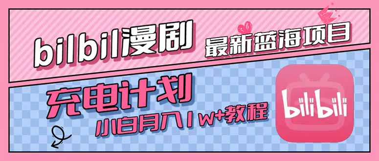 （15437期）最新蓝海项目，B站充电计划，小白也能月入1w+-低成本创业项目大全｜短视频带货+AI副业变现｜知行创业网