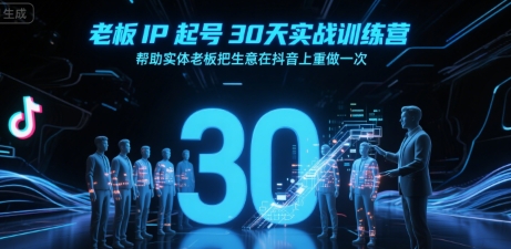 老板IP起号30天实战训练营，帮助实体老板把生意在抖音上重做一次-低成本创业项目大全｜短视频带货+AI副业变现｜知行创业网